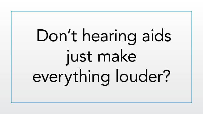 Don’t hearing aids just make everything louder?